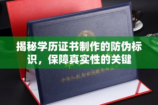 叶城揭秘学历证书制作的防伪标识，保障真实性的关键